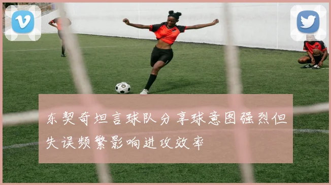 东契奇坦言球队分享球意图强烈但失误频繁影响进攻效率