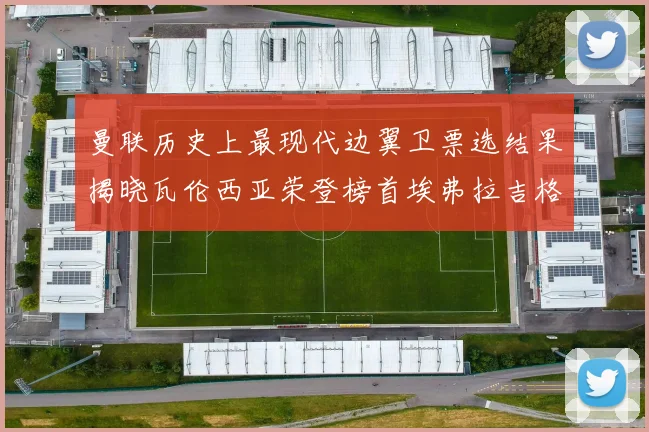曼联历史上最现代边翼卫票选结果揭晓瓦伦西亚荣登榜首埃弗拉吉格斯紧随其后