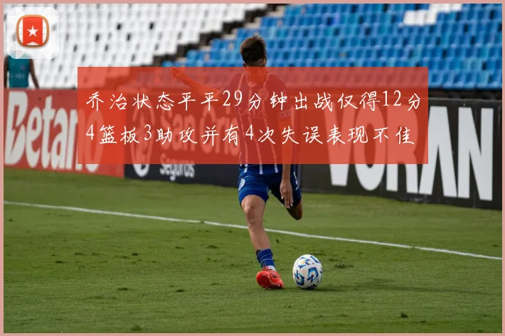 乔治状态平平29分钟出战仅得12分4篮板3助攻并有4次失误表现不佳