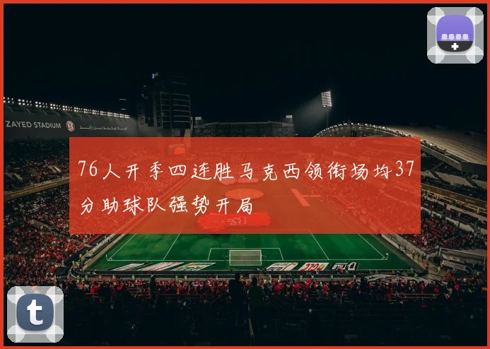 76人开季四连胜马克西领衔场均37分助球队强势开局