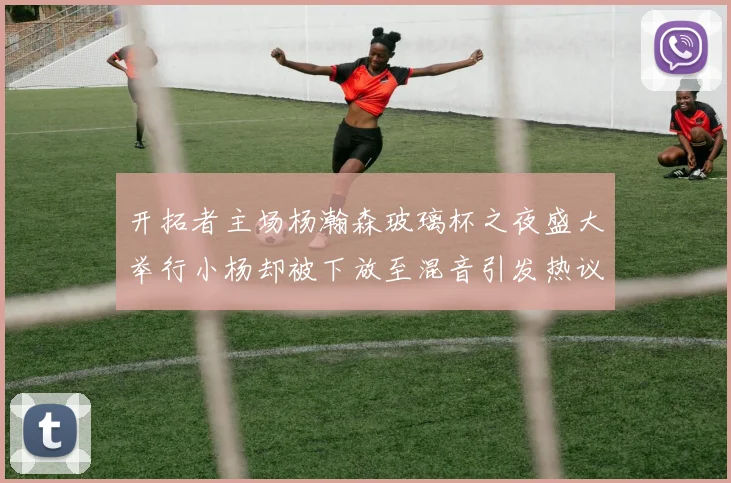 开拓者主场杨瀚森玻璃杯之夜盛大举行小杨却被下放至混音引发热议