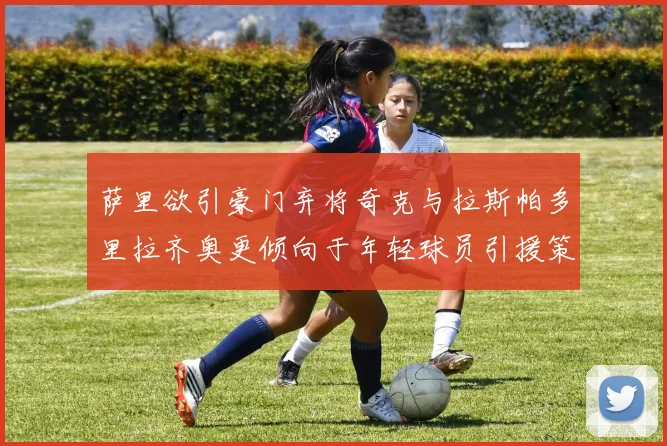 萨里欲引豪门弃将奇克与拉斯帕多里拉齐奥更倾向于年轻球员引援策略