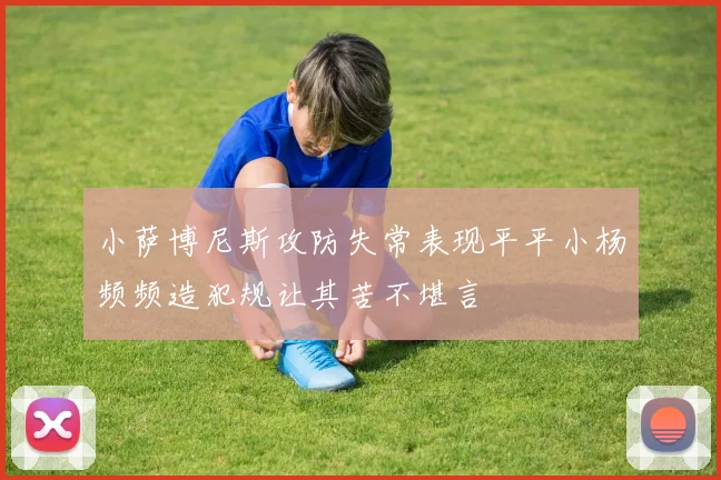 小萨博尼斯攻防失常表现平平小杨频频造犯规让其苦不堪言
